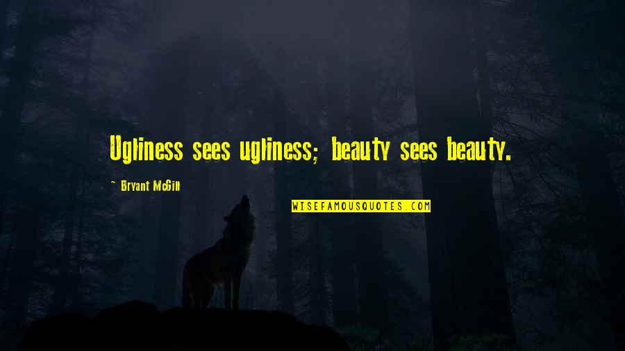 No Half Steppin Quotes By Bryant McGill: Ugliness sees ugliness; beauty sees beauty. No Half Steppin Quotes By Bryant McGill: Ugliness sees ugliness; beauty sees beauty.