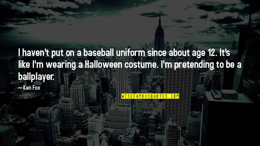 No Halloween Costume Quotes By Ken Fox: I haven't put on a baseball uniform since No Halloween Costume Quotes By Ken Fox: I haven't put on a baseball uniform since