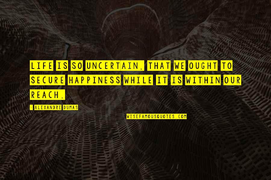 No Happiness In My Life Quotes By Alexandre Dumas: Life is so uncertain, that we ought to No Happiness In My Life Quotes By Alexandre Dumas: Life is so uncertain, that we ought to