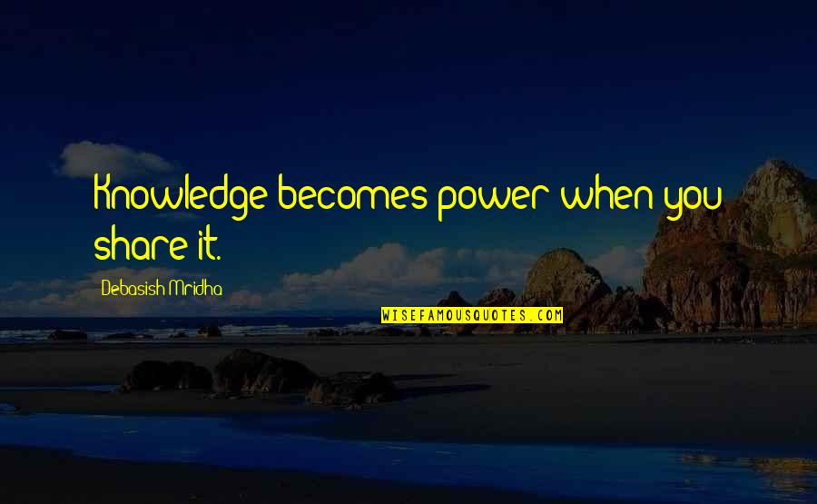No Happiness In My Life Quotes By Debasish Mridha: Knowledge becomes power when you share it. No Happiness In My Life Quotes By Debasish Mridha: Knowledge becomes power when you share it.