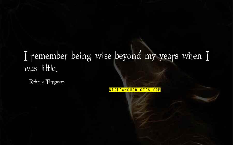 No Happiness Meme Quotes By Rebecca Ferguson: I remember being wise beyond my years when