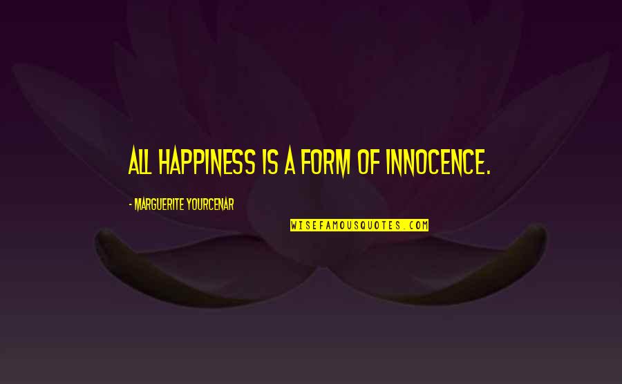 No Happiness Without You Quotes By Marguerite Yourcenar: All happiness is a form of innocence.