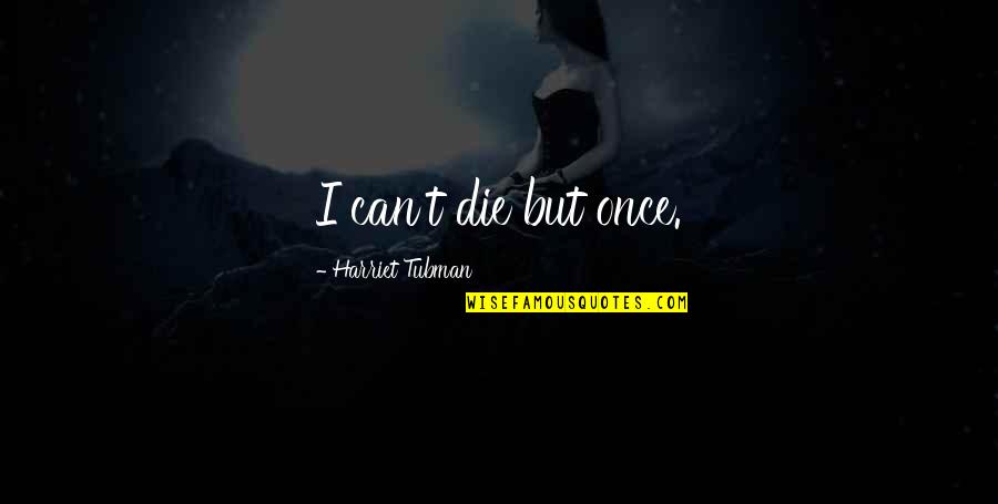 No Happy Medium Quotes By Harriet Tubman: I can't die but once.