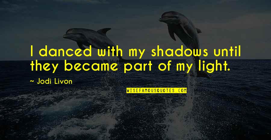 No Happy Medium Quotes By Jodi Livon: I danced with my shadows until they became