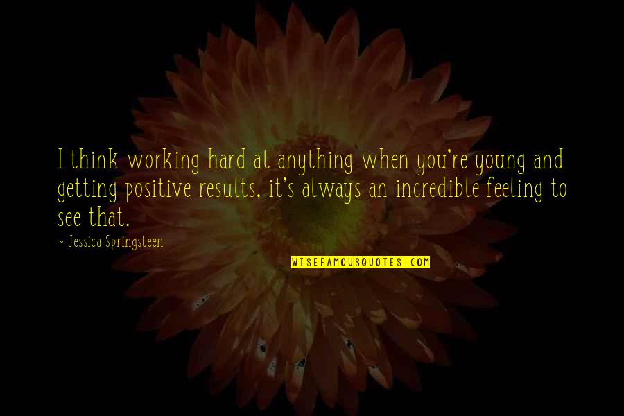 No Hard Feeling Quotes By Jessica Springsteen: I think working hard at anything when you're No Hard Feeling Quotes By Jessica Springsteen: I think working hard at anything when you're