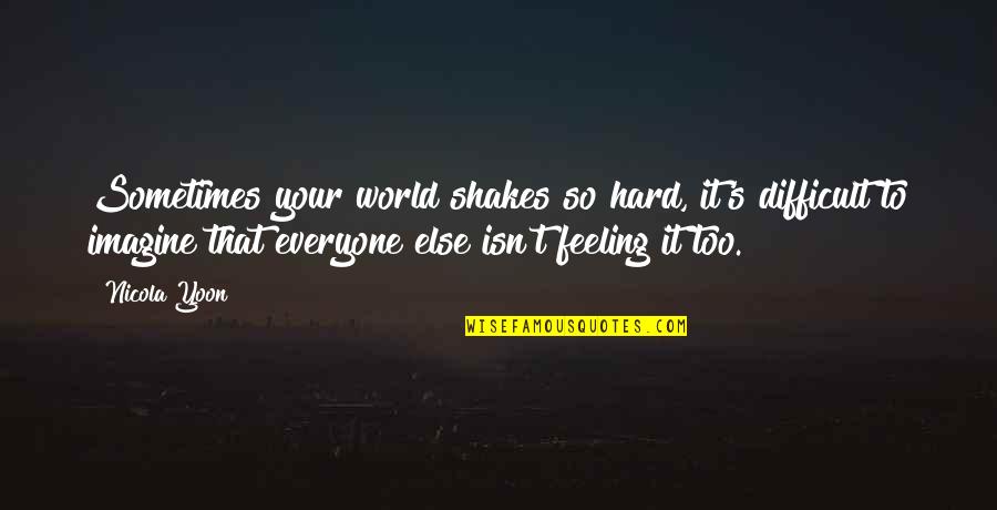 No Hard Feeling Quotes By Nicola Yoon: Sometimes your world shakes so hard, it's difficult