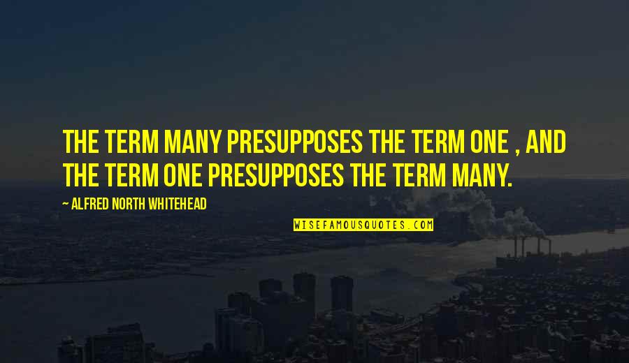No Hard Feelings Book Quotes By Alfred North Whitehead: The term many presupposes the term one , No Hard Feelings Book Quotes By Alfred North Whitehead: The term many presupposes the term one ,