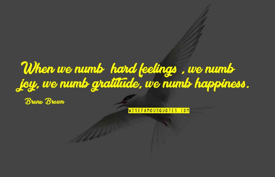 No Hard Feelings Quotes By Brene Brown: When we numb [hard feelings], we numb joy,