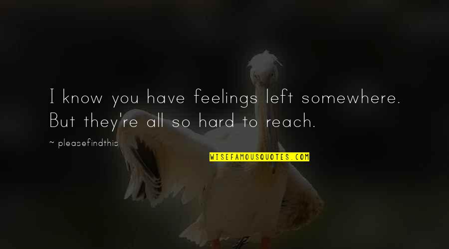 No Hard Feelings Quotes By Pleasefindthis: I know you have feelings left somewhere. But