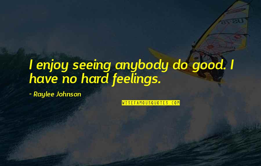 No Hard Feelings Quotes By Raylee Johnson: I enjoy seeing anybody do good. I have