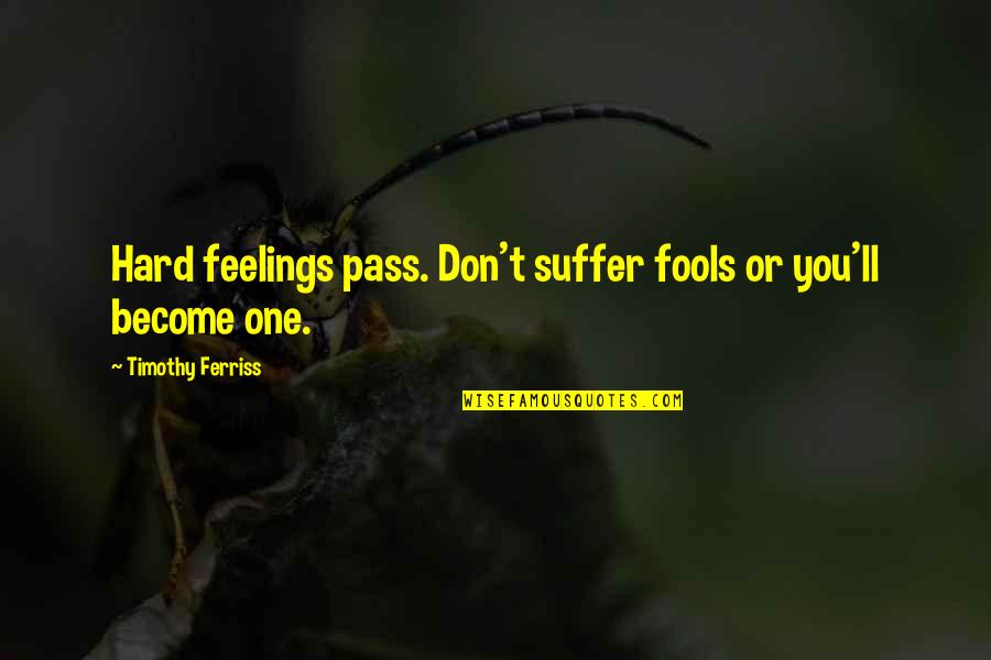 No Hard Feelings Quotes By Timothy Ferriss: Hard feelings pass. Don't suffer fools or you'll