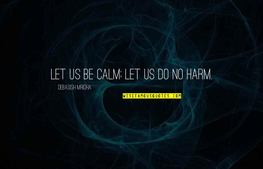 No Harm Quotes By Debasish Mridha: Let us be calm; let us do no