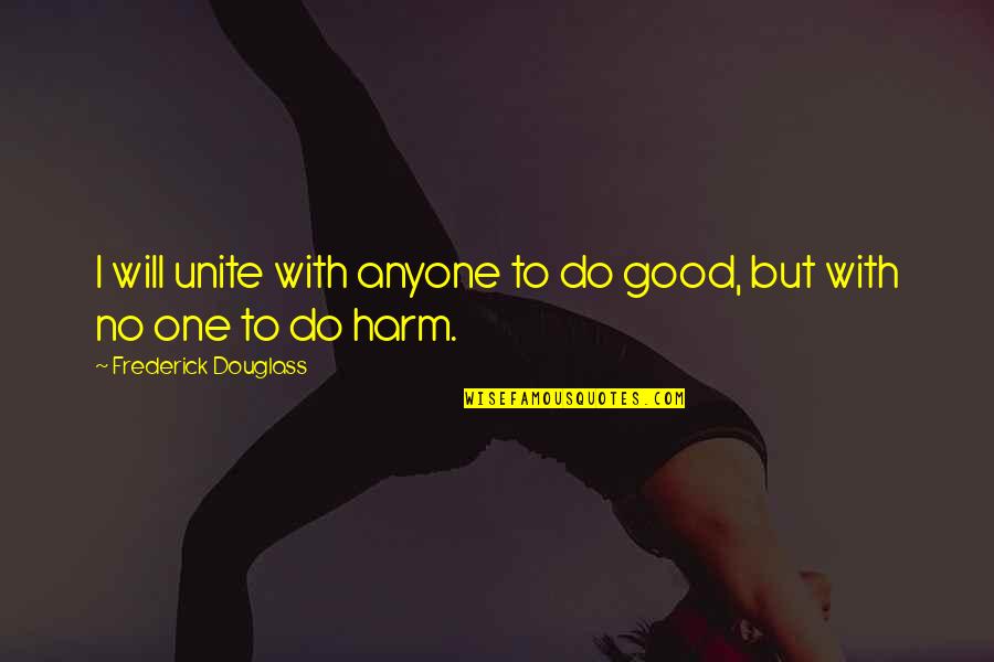 No Harm Quotes By Frederick Douglass: I will unite with anyone to do good,