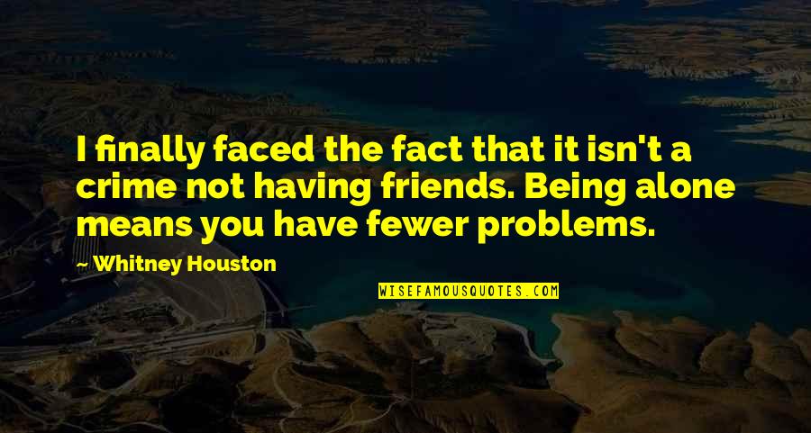 No Having Friends Quotes By Whitney Houston: I finally faced the fact that it isn't No Having Friends Quotes By Whitney Houston: I finally faced the fact that it isn't