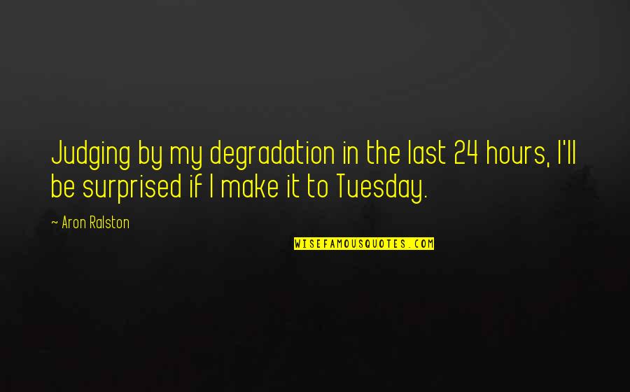 No Head Games Quotes By Aron Ralston: Judging by my degradation in the last 24 No Head Games Quotes By Aron Ralston: Judging by my degradation in the last 24