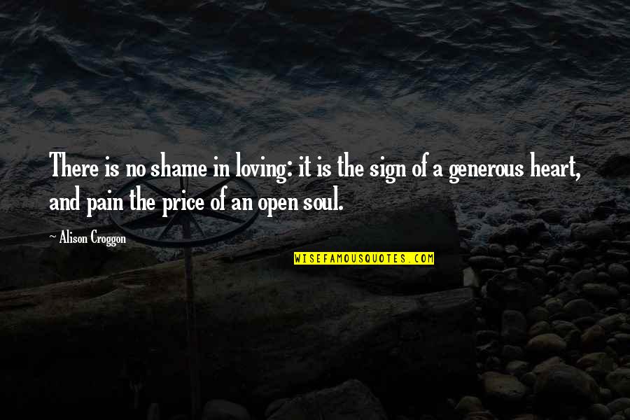 No Heart No Pain Quotes By Alison Croggon: There is no shame in loving: it is No Heart No Pain Quotes By Alison Croggon: There is no shame in loving: it is