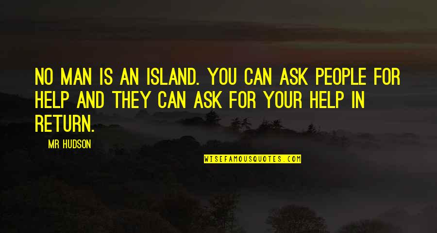 No Help In Return Quotes By Mr Hudson: No man is an island. You can ask