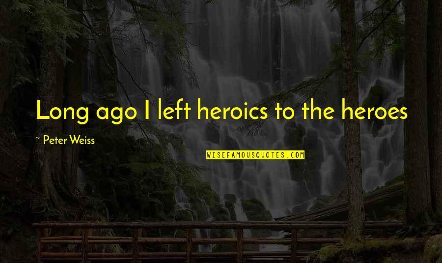 No Heroics Quotes By Peter Weiss: Long ago I left heroics to the heroes