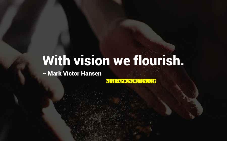 No Hidden Agenda Quotes By Mark Victor Hansen: With vision we flourish.