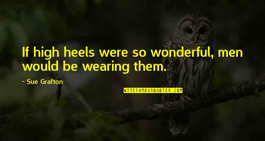 No High Heels Quotes By Sue Grafton: If high heels were so wonderful, men would