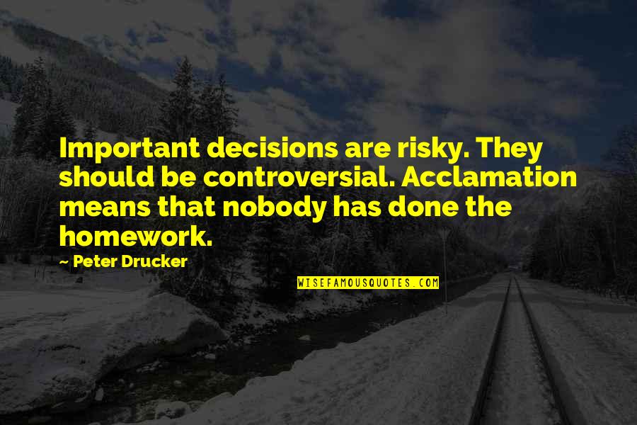No Homework Quotes By Peter Drucker: Important decisions are risky. They should be controversial.