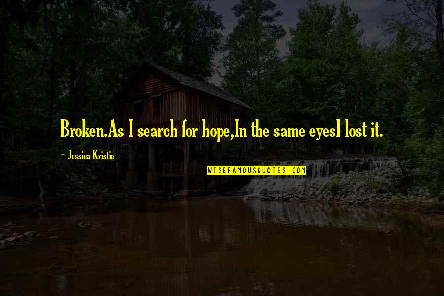 No Hope Lost Quotes By Jessica Kristie: Broken.As I search for hope,In the same eyesI No Hope Lost Quotes By Jessica Kristie: Broken.As I search for hope,In the same eyesI