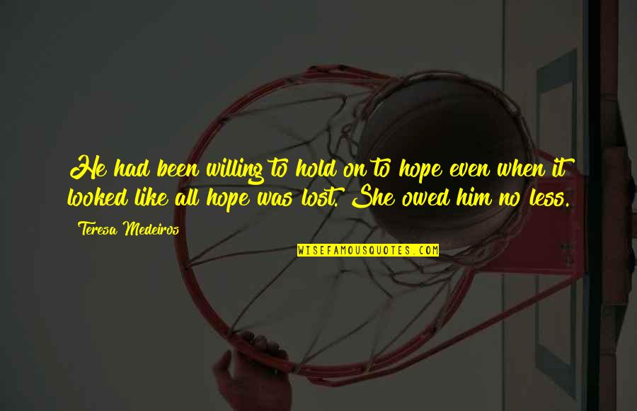 No Hope Lost Quotes By Teresa Medeiros: He had been willing to hold on to No Hope Lost Quotes By Teresa Medeiros: He had been willing to hold on to