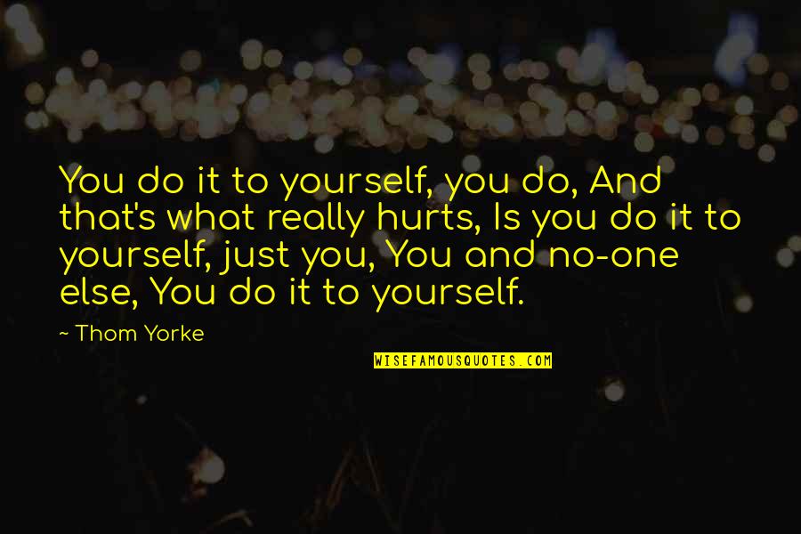 No Hurt Quotes By Thom Yorke: You do it to yourself, you do, And No Hurt Quotes By Thom Yorke: You do it to yourself, you do, And