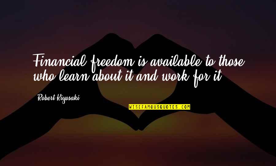 No I Don't Want To Go To Work Quotes By Robert Kiyosaki: Financial freedom is available to those who learn