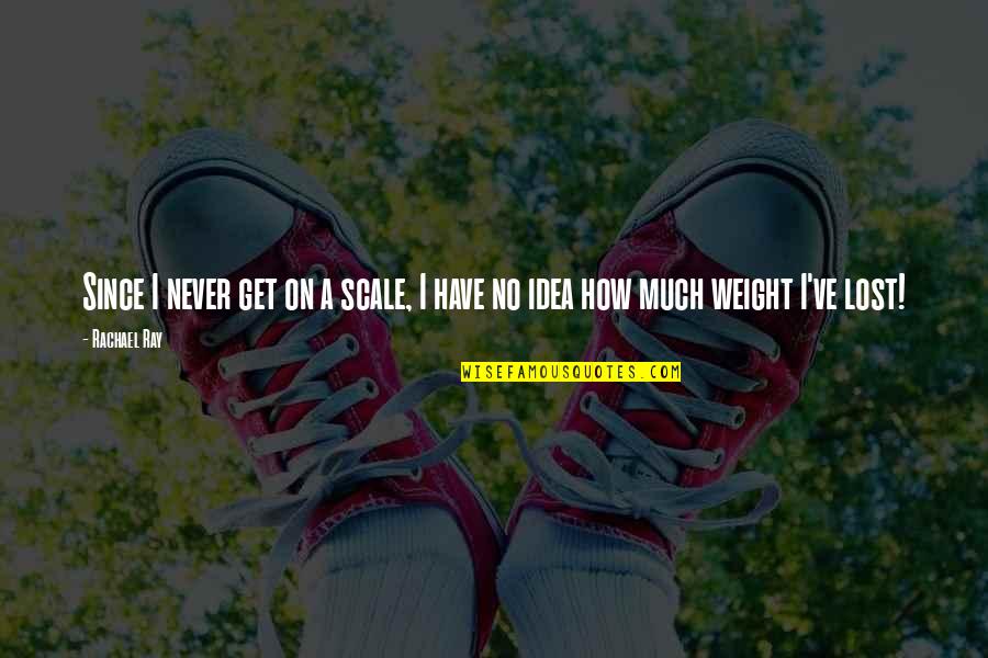 No Idea Quotes By Rachael Ray: Since I never get on a scale, I