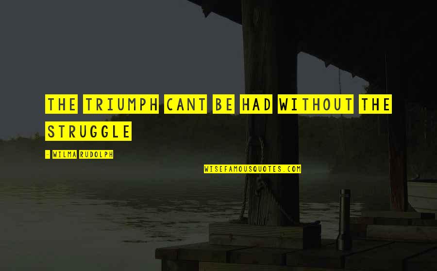 No Idlers Quotes By Wilma Rudolph: the triumph cant be had without the struggle