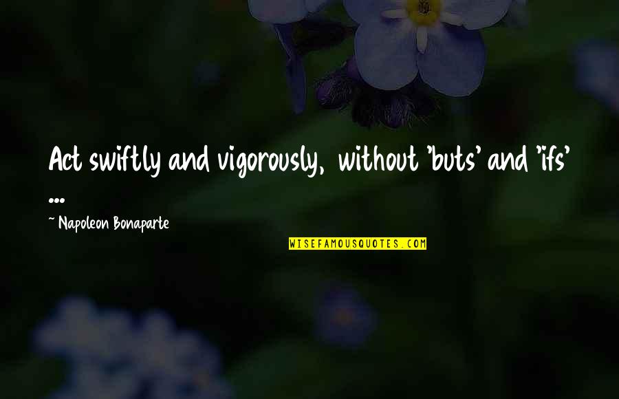 No Ifs And Buts Quotes By Napoleon Bonaparte: Act swiftly and vigorously, without 'buts' and 'ifs'