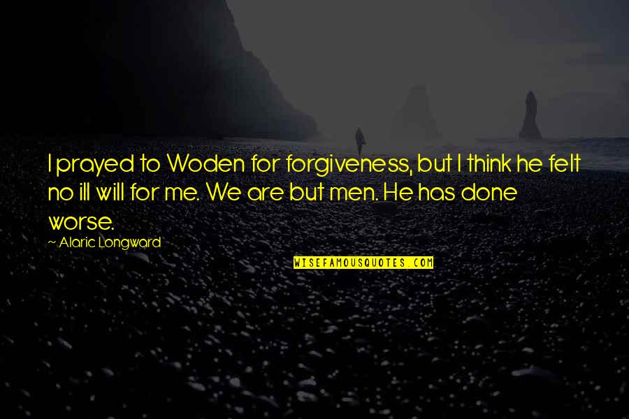 No Ill Will Quotes By Alaric Longward: I prayed to Woden for forgiveness, but I No Ill Will Quotes By Alaric Longward: I prayed to Woden for forgiveness, but I