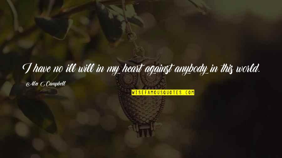 No Ill Will Quotes By Alex Campbell: I have no ill will in my heart No Ill Will Quotes By Alex Campbell: I have no ill will in my heart