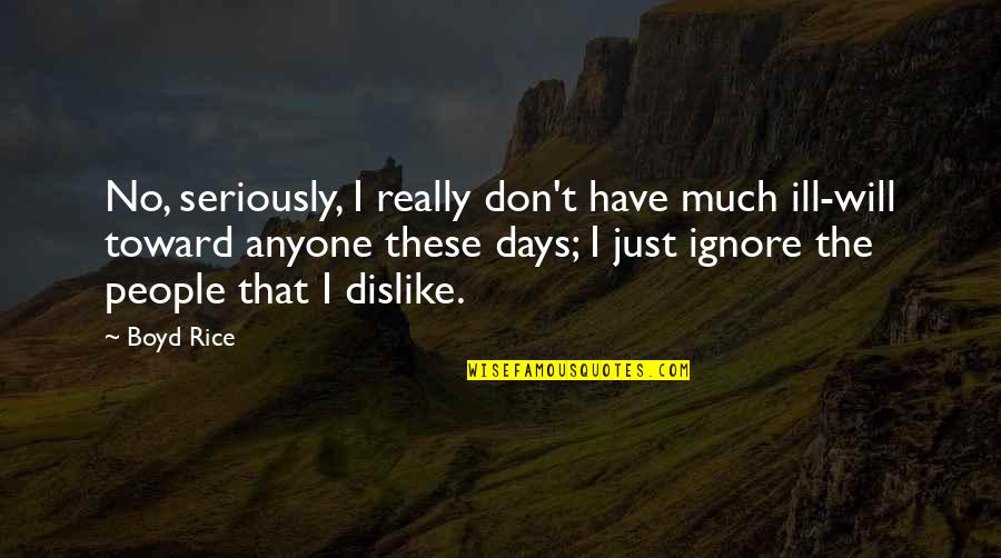 No Ill Will Quotes By Boyd Rice: No, seriously, I really don't have much ill-will No Ill Will Quotes By Boyd Rice: No, seriously, I really don't have much ill-will