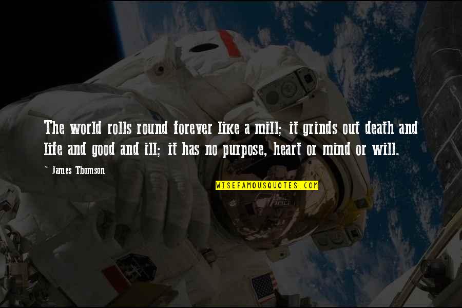 No Ill Will Quotes By James Thomson: The world rolls round forever like a mill; No Ill Will Quotes By James Thomson: The world rolls round forever like a mill;