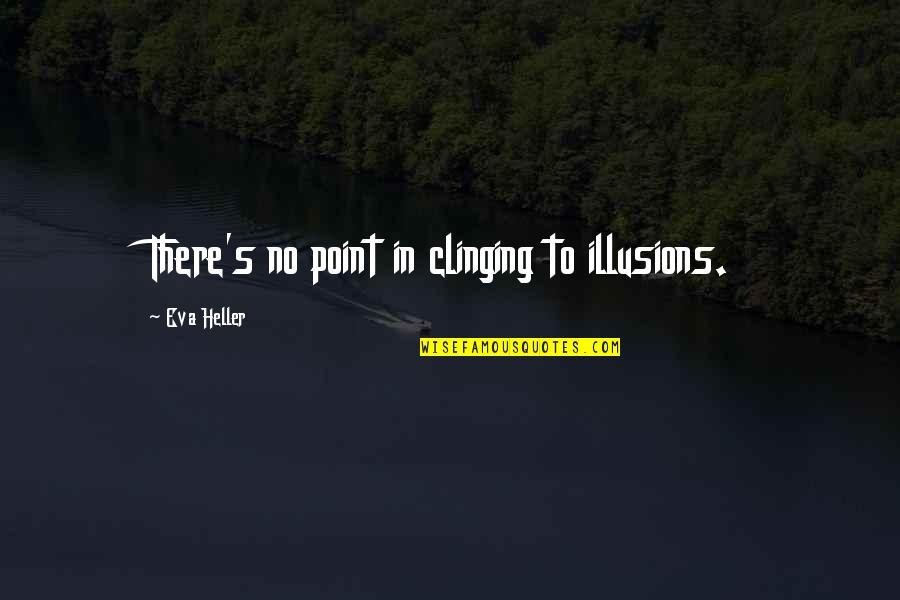 No Illusions Quotes By Eva Heller: There's no point in clinging to illusions.