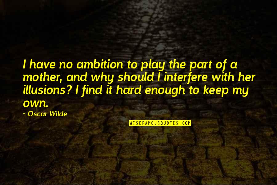 No Illusions Quotes By Oscar Wilde: I have no ambition to play the part