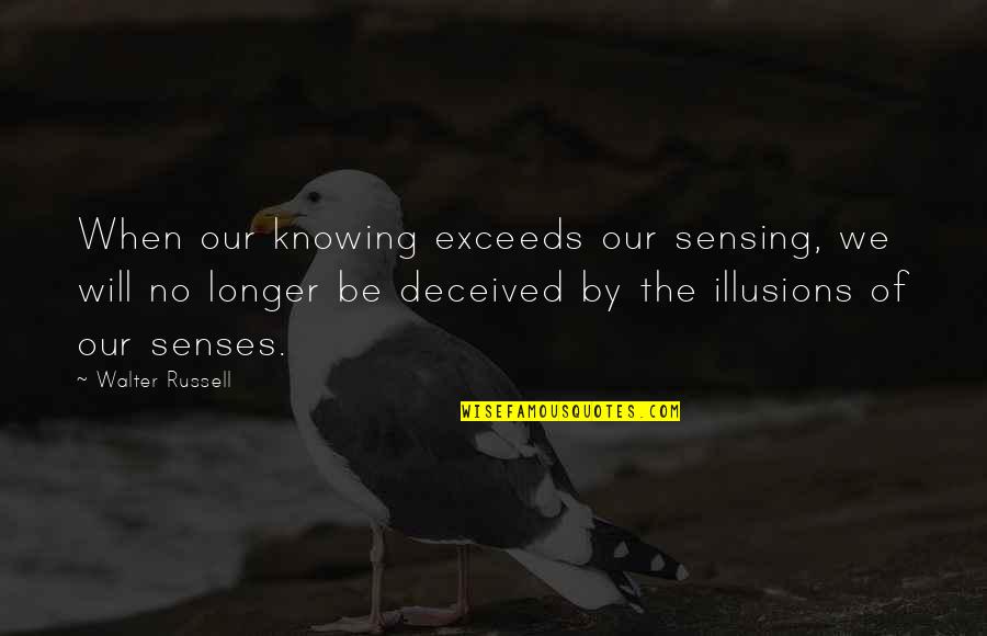 No Illusions Quotes By Walter Russell: When our knowing exceeds our sensing, we will