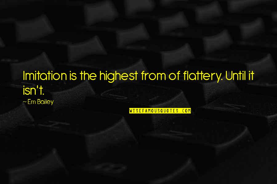 No Imitation Quotes By Em Bailey: Imitation is the highest from of flattery. Until