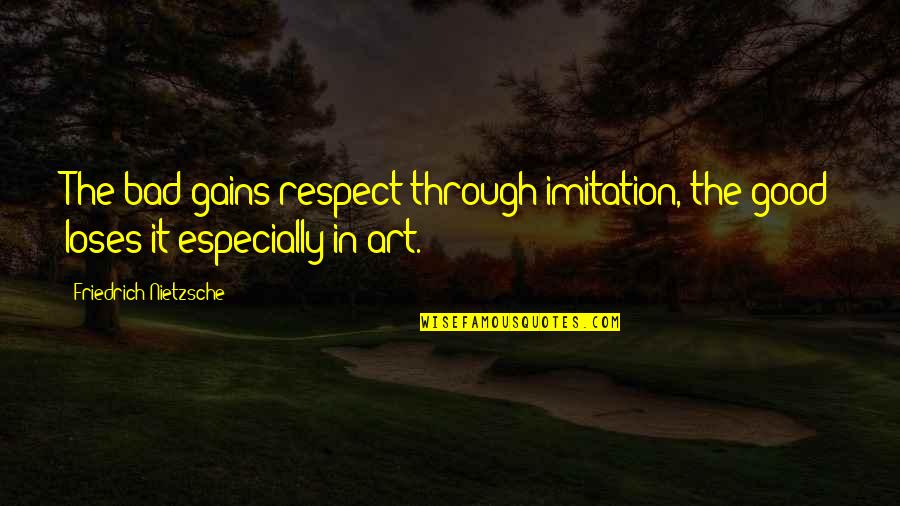 No Imitation Quotes By Friedrich Nietzsche: The bad gains respect through imitation, the good