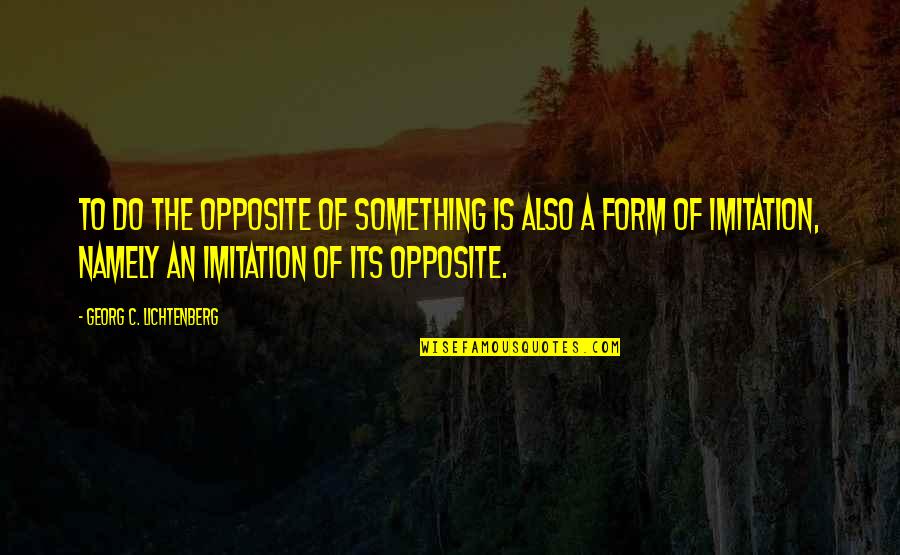 No Imitation Quotes By Georg C. Lichtenberg: To do the opposite of something is also