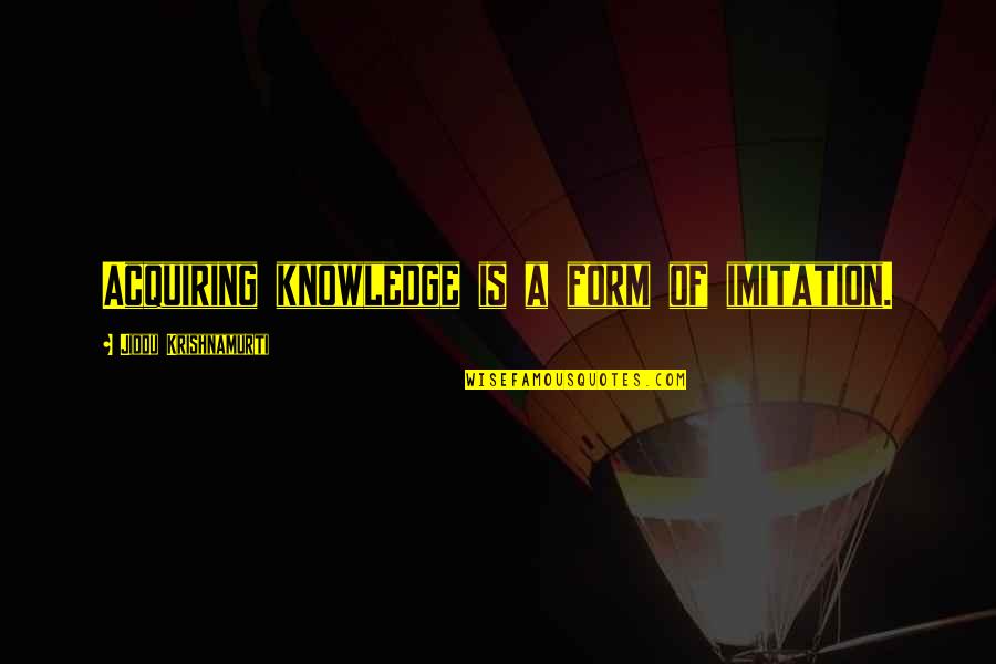 No Imitation Quotes By Jiddu Krishnamurti: Acquiring knowledge is a form of imitation.