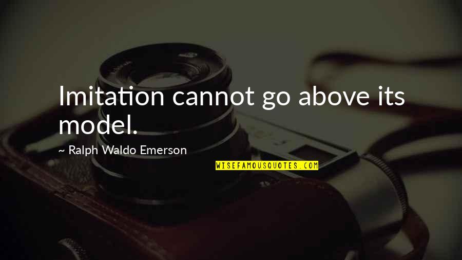 No Imitation Quotes By Ralph Waldo Emerson: Imitation cannot go above its model.