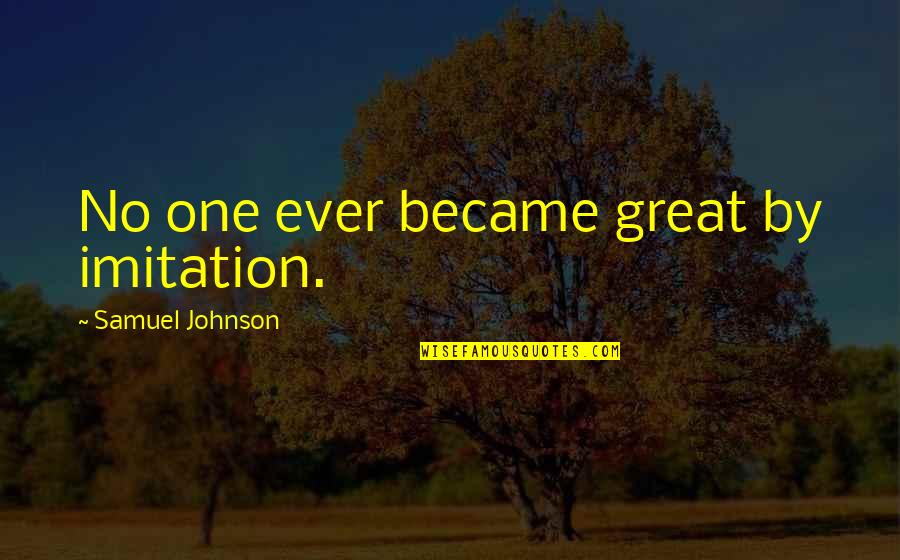 No Imitation Quotes By Samuel Johnson: No one ever became great by imitation.