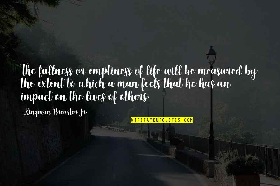 No Impact Man Quotes By Kingman Brewster Jr.: The fullness or emptiness of life will be No Impact Man Quotes By Kingman Brewster Jr.: The fullness or emptiness of life will be
