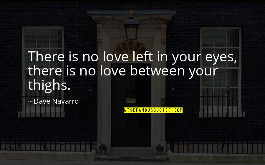 No In Between Quotes By Dave Navarro: There is no love left in your eyes,