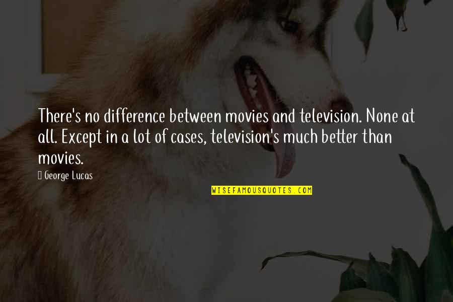 No In Between Quotes By George Lucas: There's no difference between movies and television. None