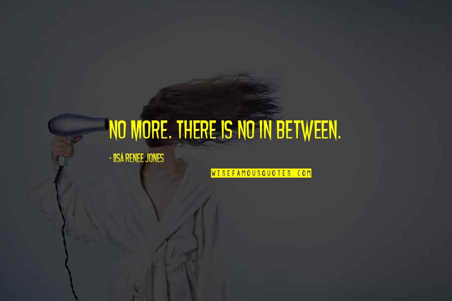 No In Between Quotes By Lisa Renee Jones: No more. There is no in between.