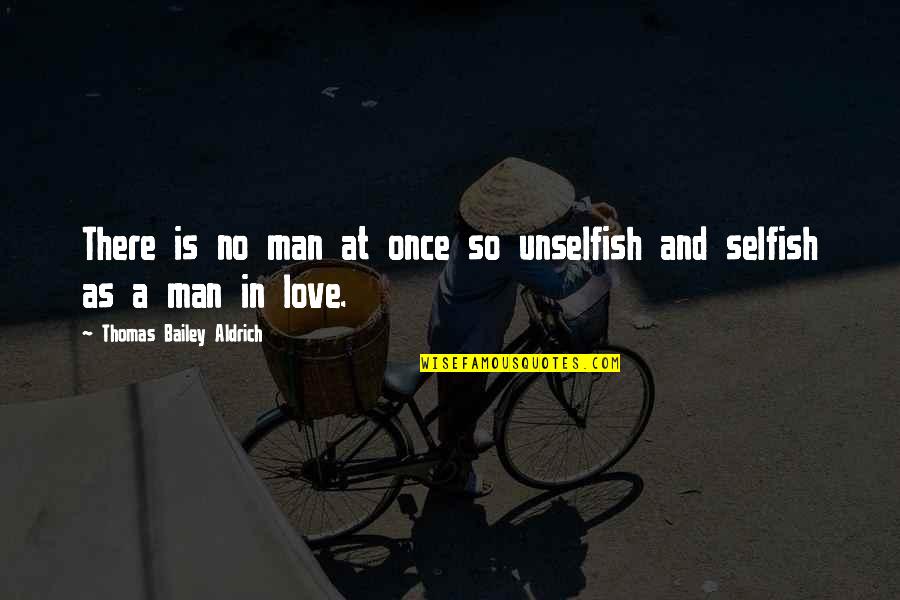 No In Love Quotes By Thomas Bailey Aldrich: There is no man at once so unselfish No In Love Quotes By Thomas Bailey Aldrich: There is no man at once so unselfish